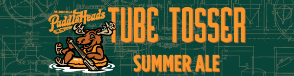 Tube Tosser Summer Ale is on tap now! Celebrate this collaboration with the Missoula Paddleheads.